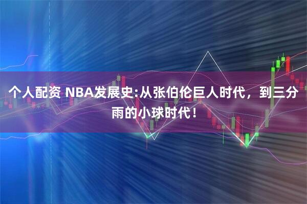个人配资 NBA发展史:从张伯伦巨人时代，到三分雨的小球时代！