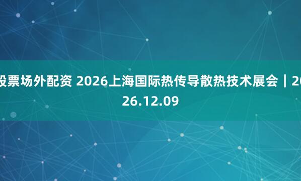 股票场外配资 2026上海国际热传导散热技术展会｜2026.12.09